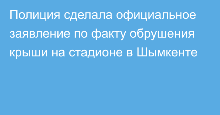 Полиция сделала официальное заявление по факту обрушения крыши на стадионе в Шымкенте