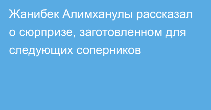 Жанибек Алимханулы рассказал о сюрпризе, заготовленном для следующих соперников