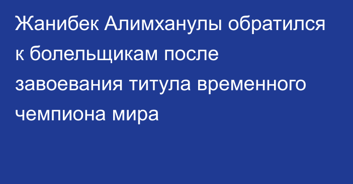 Жанибек Алимханулы обратился к болельщикам после завоевания титула временного чемпиона мира