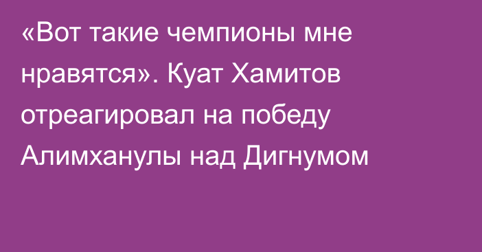 «Вот такие чемпионы мне нравятся». Куат Хамитов отреагировал на победу Алимханулы над Дигнумом