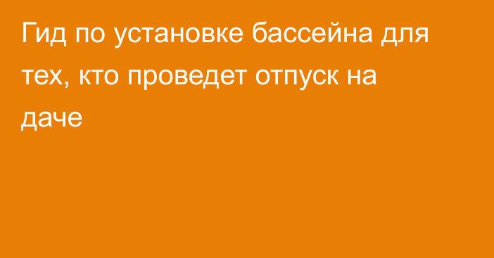 Гид по установке бассейна для тех, кто проведет отпуск на даче