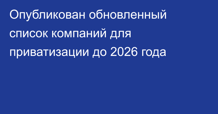 Опубликован обновленный список компаний для приватизации до 2026 года