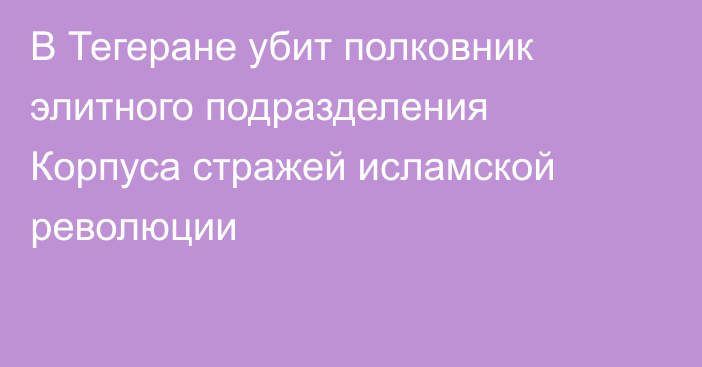 В Тегеране убит полковник элитного подразделения Корпуса стражей исламской революции