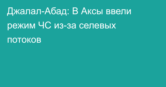 Джалал-Абад: В Аксы ввели режим ЧС из-за селевых потоков