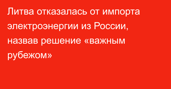 Литва отказалась от импорта электроэнергии из России, назвав решение «важным рубежом»