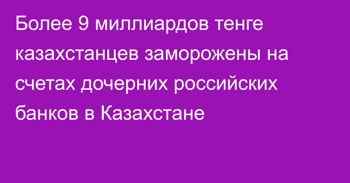 Более 9 миллиардов тенге казахстанцев заморожены на счетах дочерних российских банков в Казахстане