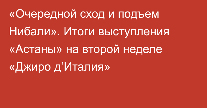 «Очередной сход и подъем Нибали». Итоги выступления «Астаны» на второй неделе «Джиро д’Италия»