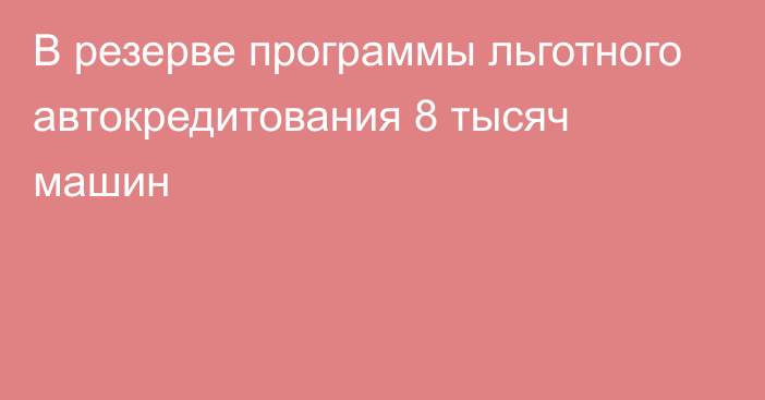 В резерве программы льготного автокредитования 8 тысяч машин