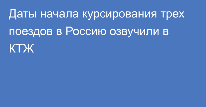 Даты начала курсирования трех поездов в Россию озвучили в КТЖ