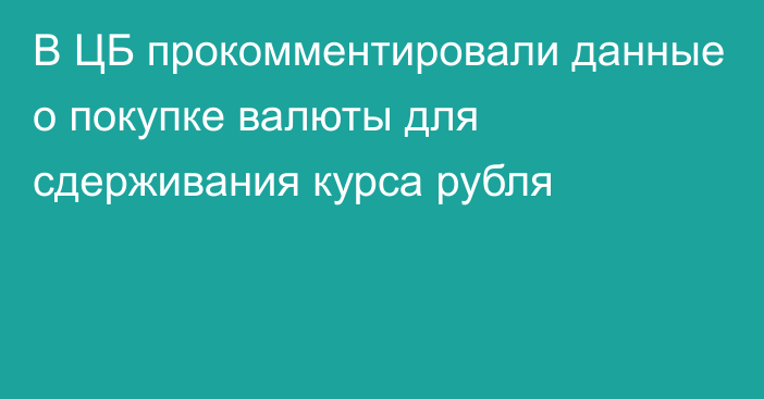 В ЦБ прокомментировали данные о покупке валюты для сдерживания курса рубля