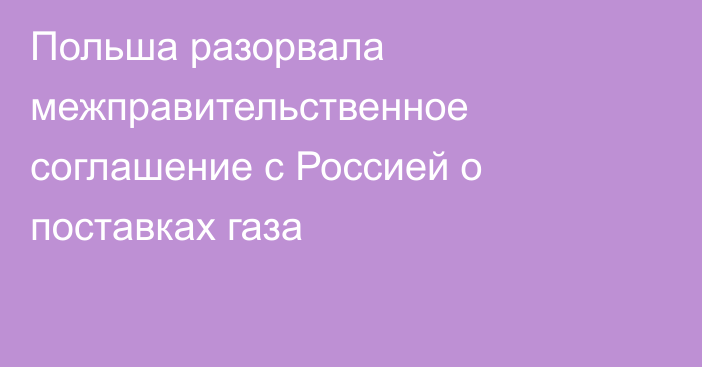 Польша разорвала межправительственное соглашение с Россией о поставках газа