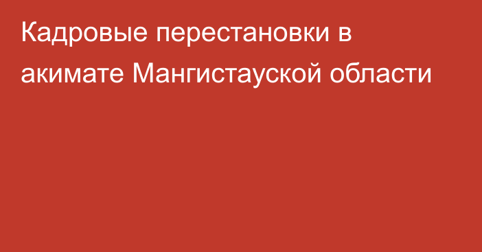 Кадровые перестановки в акимате Мангистауской области