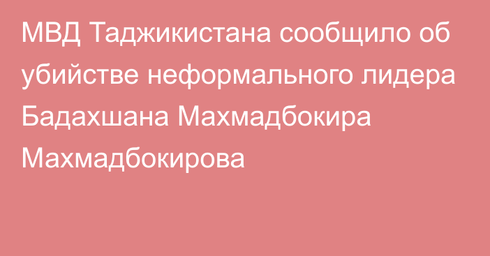 МВД Таджикистана сообщило об убийстве неформального лидера Бадахшана Махмадбокира Махмадбокирова