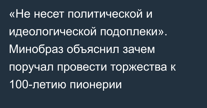 «Не несет политической и идеологической подоплеки». Минобраз объяснил зачем поручал провести торжества к 100-летию пионерии