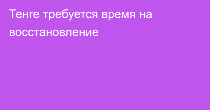 Тенге требуется время на восстановление