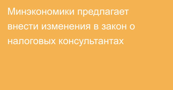 Минэкономики предлагает внести изменения в закон о налоговых консультантах