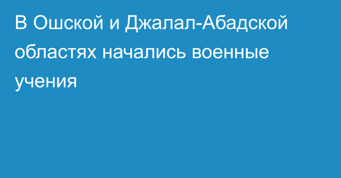 В Ошской и Джалал-Абадской областях начались военные учения