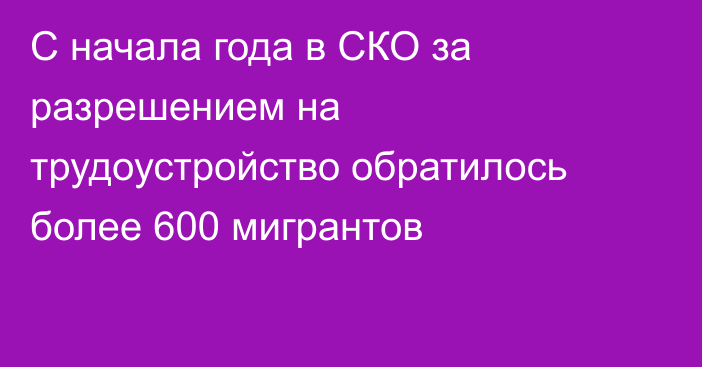 С начала года  в СКО за разрешением на трудоустройство обратилось более 600 мигрантов