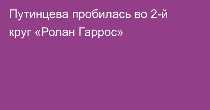 Путинцева пробилась во 2-й круг «Ролан Гаррос»