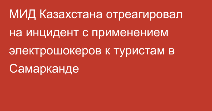 МИД Казахстана отреагировал на инцидент с применением электрошокеров к туристам в Самарканде