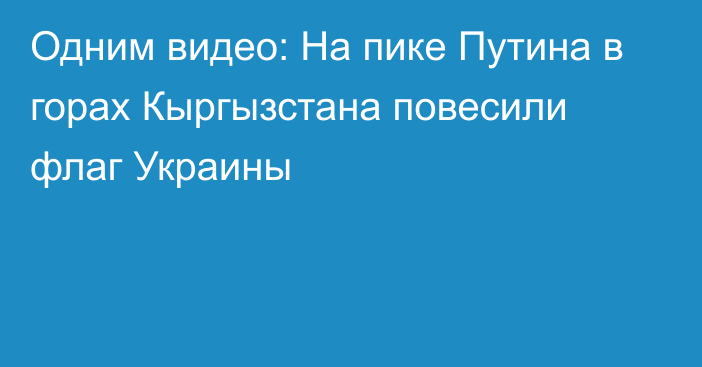 Одним видео: На пике Путина в горах Кыргызстана повесили флаг Украины