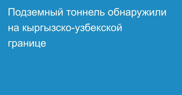 Подземный тоннель обнаружили на кыргызско-узбекской границе