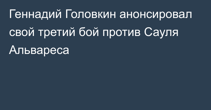 Геннадий Головкин анонсировал свой третий бой против Сауля Альвареса