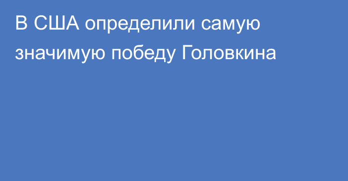 В США определили самую значимую победу Головкина