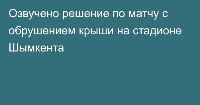 Озвучено решение по матчу с обрушением крыши на стадионе Шымкента