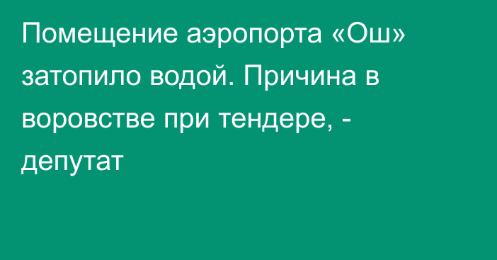 Помещение аэропорта «Ош» затопило водой. Причина в воровстве при тендере, - депутат