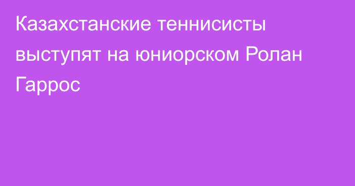 Казахстанские теннисисты выступят на юниорском Ролан Гаррос