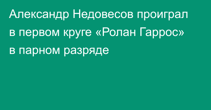 Александр Недовесов проиграл в первом круге «Ролан Гаррос» в парном разряде