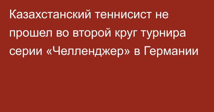 Казахстанский теннисист не прошел во второй круг турнира серии «Челленджер» в Германии