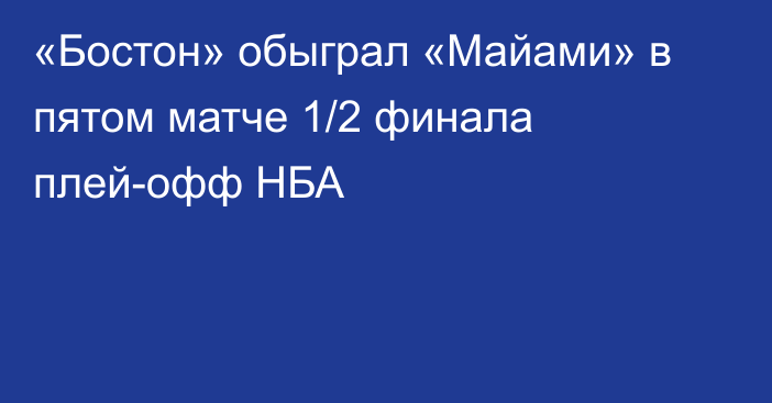 «Бостон» обыграл «Майами» в пятом матче 1/2 финала плей-офф НБА