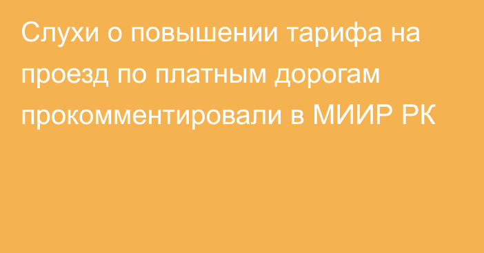 Слухи о повышении тарифа на проезд по платным дорогам прокомментировали в МИИР РК