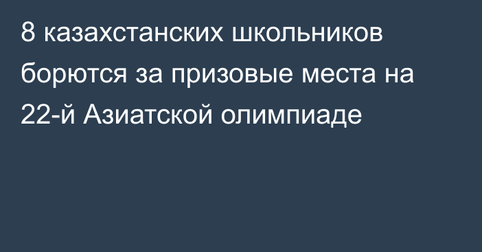 8 казахстанских школьников борются за призовые места на 22-й Азиатской олимпиаде