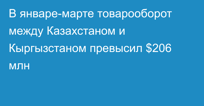 В январе-марте товарооборот между Казахстаном и Кыргызстаном превысил $206 млн