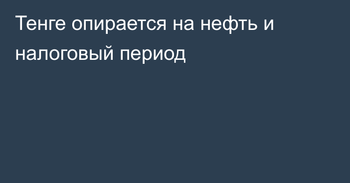 Тенге опирается на нефть и налоговый период