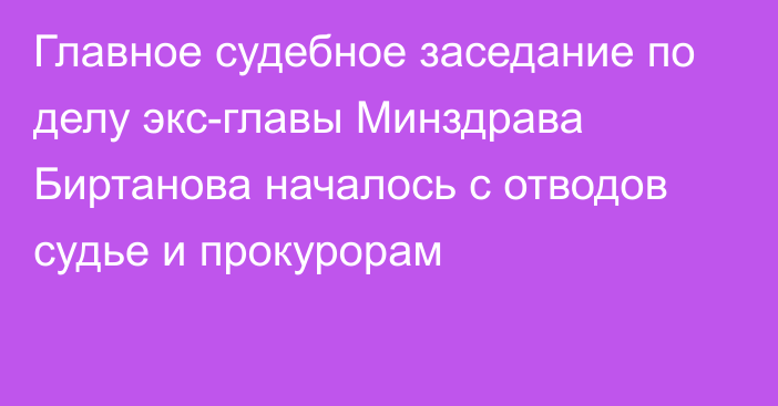 Главное судебное заседание по делу экс-главы Минздрава Биртанова началось с отводов судье и прокурорам