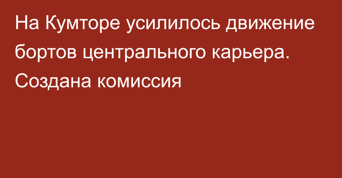 На  Кумторе усилилось движение бортов центрального карьера. Создана комиссия