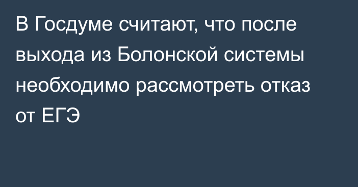 В Госдуме считают, что после выхода из Болонской системы необходимо рассмотреть отказ от ЕГЭ