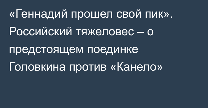 «Геннадий прошел свой пик». Российский тяжеловес – о предстоящем поединке Головкина против «Канело»