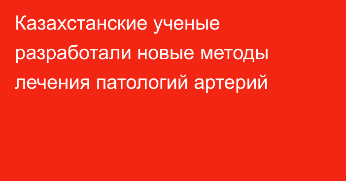 Казахстанские ученые разработали новые методы лечения патологий артерий