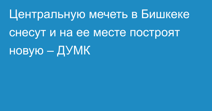 Центральную мечеть в Бишкеке снесут и на ее месте построят новую – ДУМК