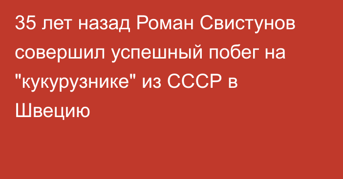 35 лет назад Роман Свистунов совершил успешный побег на 