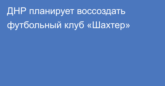 ДНР планирует воссоздать футбольный клуб «Шахтер»