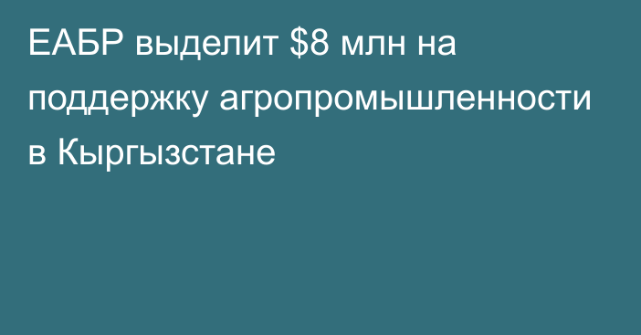 ЕАБР выделит $8 млн на поддержку агропромышленности в Кыргызстане