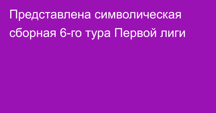 Представлена символическая сборная 6-го тура Первой лиги