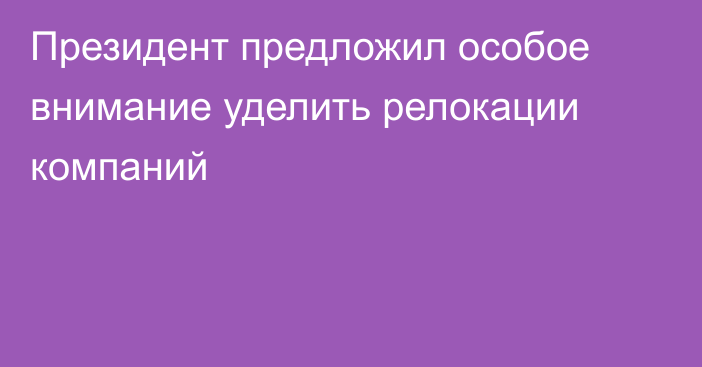 Президент предложил особое внимание уделить релокации компаний