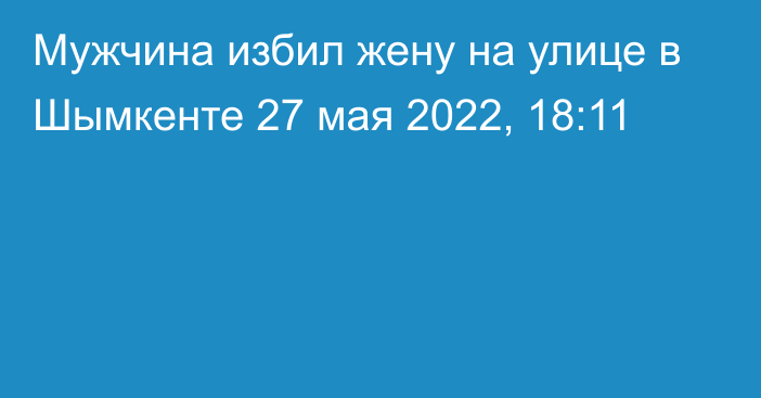 Мужчина избил жену на улице в Шымкенте
                27 мая 2022, 18:11